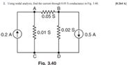 2. Using nodal analysis, find the current through 0.05 S conductance in Fig. 3.40.
[0.264 A]
B
0.05 S
ww
0.01 S
0.02 S,
0.2 A(t
0.5 A
Fig. 3.40
