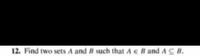 12. Find two sets A and B such that A e Band A B.
