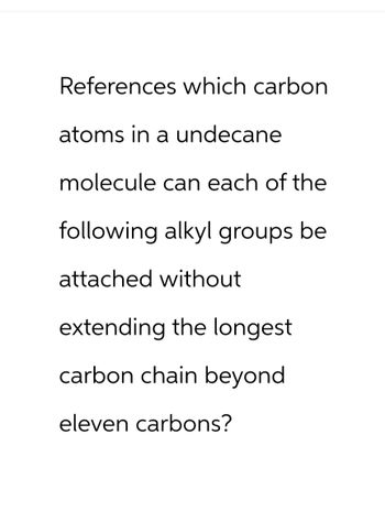 References which carbon
atoms in a undecane
molecule can each of the
following alkyl groups be
attached without
extending the longest
carbon chain beyond
eleven carbons?