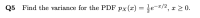 Q5 Find the variance for the PDF px(x) = e-«/2, x > 0.
