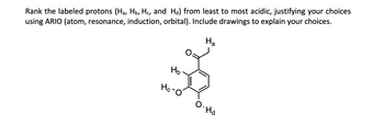 Rank the labeled protons (Ha, H, Hc, and Hå) from least to most acidic, justifying your choices
using ARIO (atom, resonance, induction, orbital). Include drawings to explain your choices.
Ha
H₂
Hc-
На