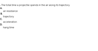 . The total time a projectile spends in the air along its trajectory
А.
air resistance
В.
trajectory
C.
acceleration
D.
hang time
