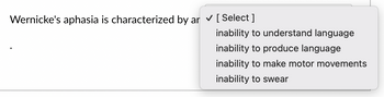 Wernicke's aphasia is characterized by ar ✓ [Select]
inability to understand language
inability to produce language
inability to make motor movements
inability to swear