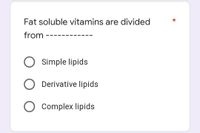 Fat soluble vitamins are divided
from
O Simple lipids
Derivative lipids
Complex lipids
