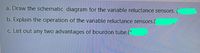 a. Draw the schematic diagram for the variable reluctance sensors. ("
b. Explain the operation of the variable reluctance sensors.(
c. List out any two advantages of bourdon tube.(*
