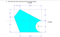 3. Determine the center of gravity of the given figure below.
у аxis
1.5 ft
- 5.5 ft
2ft
3ft
х аxis
4 ft
R
3ft
5.5 ft
