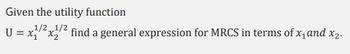 Given the utility function
1/2 1/2
U = x₁x₂find a general expression for MRCS in terms of x₁ and x₂.