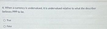 4. When a currency is undervalued, it is undervalued relative to what the describer
believes PPP to be.
O True
O False