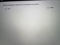 Different temperature scales can be converted to one another.
OTrue
O False

