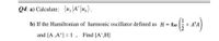 Q4: a) Calculate: (u,\A*|uo).
b) If the Hamiltonian of harmonic oscillator defined as H = hw
+ A*A
and [A ,A*] = 1, Find [A*,H]
