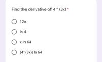 Find the derivative of 4 ^ (3x) *
O 12x
In 4
O x In 64
O (4^(3x)) In 64
