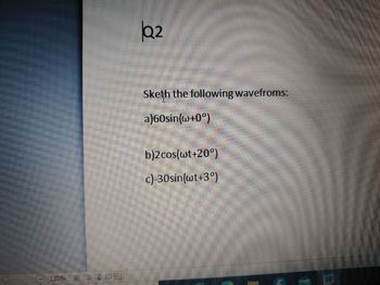 110%
72
Sketh the following wavefroms:
a)60sin(w+0°)
b)2 cos(wt+20°)
c)-30sin(wt+3°)