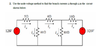 2. Use the node-voltage method to find the branch currents ia through i, in the circuit
shown below.
10Ω
i
128V
600
' 80Ω
320V
