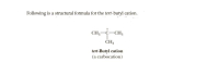 Following is a structural formula for the tert-butyl cation.
CH3-C-CH,
CH3
tert-Butyl cation
(a carbocation)
