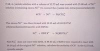 7-15. A cyanide solution with a volume of 12.73 mL was treated with 25.00 mL of Ni2+
solution (containing excess Ni?+) to convert the cyanide into tetracyanonickelate(II):
4CN
+ Ni²+ → Ni(CN);
The excess Ni²+ was then titrated with 10.15 mL of 0.013 07 M
ethylenediaminetetraacetic acid (EDTA):
Ni?+ + EDTA'- → Ni(EDTA)²-
Ni(CN); does not react with EDTA. If 39.35 mL of EDTA were required to react with
30.10 nL of the original Ni²+ solution, calculate the molarity of CN in the 12.73-mL
cyanide sample.
