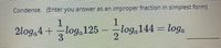 Condense. (Enter you answer as an improper fraction in simplest form)
1.
2log.4+
loga125
3.
log, 144 – log,
2
