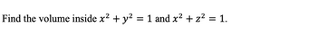 Find the volume inside x² + y²
= 1 and x² + z² = 1.