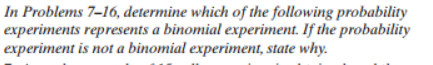 In Problems 7-16, determine which of the following probability
experiments represents a binomial experiment. If the probability
experiment is not a binomial experiment, state why.
