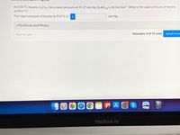 At 0.00 °C, hexane, C6H14, has a vapor pressure of 45.37 mm Hg. Its AHvap is 30.1 kJ mol1. What is the vapor pressure of hexane
at 49.0 °C?
The vapor pressure of hexane at 49.0 °C is
i
mm Hg.
eTextbook and Media
Save for Later
Attempts: 0 of 15 used
Submit Answ
MacBook Air
