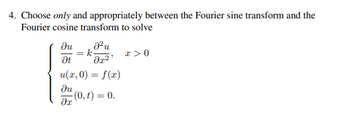 4. Choose only and appropriately between the Fourier sine transform and the
Fourier cosine transform to solve
ди
J²u
= =k
x>0
Ət
მე2
u(x, 0) = f(x)
ди
(0,t) = 0.
მე: