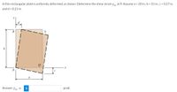 A thin rectangular plate is uniformly, deformed, as shown. Determine the shear strain yy at P. Assume a = 20 in., b = 31 in., c = 0.27 in,
and d = 0.21 in.
S
b
a
Answer:Yxy =
i
µrad.
