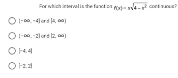 For which interval is the function f(x)=x√√4x² continuous?
O (-∞, -4] and [4, ∞)
O (-∞, -2] and [2, ∞)
O [-4,4]
O [-2,2]