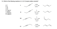 1.2. Which of the following reactions (I, II, III, IV) is(are) written correctly?
Lindlar
a. I
I
b. II
c. II
catalyst
d. IV
e. I and IV
f. I and II
g. Il and III
h. Il and IV
Li
II
NH, (liq)
-78 °C
Li
III
NH2 (liq)
-78 °C
Lindlar
IV
catalyst
