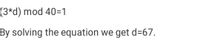 (3*d) mod 40=1
By solving the equation we get d=67.
