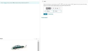 The car in (Figure 1) having a mass of 2 Mg is originally traveling at 2 m/s. Assume 0 = 21⁰.
Figure
@
< 1 of 1 >
Part A
Determine the distance it must be towed by a force F = 4 kN in order to attain a speed of 4 m/s. Neglect friction and the mass of the wheels.
Express your answer to three significant figures and include the appropriate units.
8 =
li
Value
Submit
HA
Provide Feedback
Request Answer
A CIE ?
Units