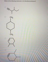 Which of the following molecules is 3,4-dimethylcyclohexene?
CH3
CH3
