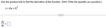 Use the product rule to find the derivative of the function. (Hint: Write the quantity as a product.)
y=(6x+5)²
dx