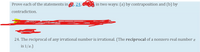 Prove each of the statements in 22, 24, and 26 in two ways: (a) by contraposition and (b) by contradiction.

24. The reciprocal of any irrational number is irrational. (The reciprocal of a nonzero real number \( x \) is \( 1/x \).)