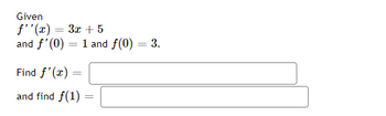 Given
f''(x) = 3x +5
and f'(0) 1 and f(0) = 3.
Find f'(x) =
and find f(1)
=