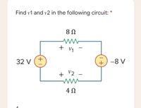 Find v1 and v2 in the following circuit: *
8 N
+ v1
32 V
+) -8 V
+ V2
4 N
