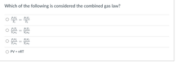 Which of the following is considered the combined gas law?
P₁V₁
T₁
P₁T₁
Vini
P₁V₁
Tini
P₂V₂
T₂
P2T2
V₂n2
P₂V₂
T2n2
O PV = nRT