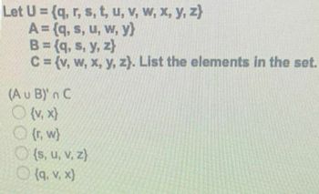 Let U = (q, r, s, t, u, v, w, x, y, z)
A = {q, s, u, w, y}
B = {q, s, y, z)
C = (v, w, x, y, z). List the elements in the set.
(Au B)' n C
○ (v. x)
{r, w)
{s, u, v, z}
{q. v. x)