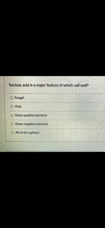 Teichoic acid is a major feature of which cell wall?
O Fungal
Viral
O Gram-positive bacteria
Gram-negative bacteria
O
O All of the options