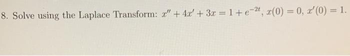 8. Solve using the Laplace Transform: x" + 4x + 3x = 1 + e -2, x(0) = 0, '(0) = 1.