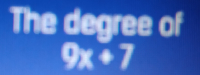 The degree of
9x+7
