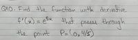 Q1O. Find the function with derivative
f' G) =
esa that
through
%3D
passes
the point P=lo,415)
