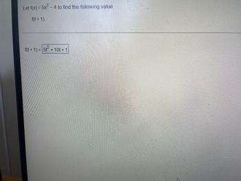 Let f(x) = 5x² -
f(t+1)
-4 to find the following value.
f(t+1)= 5t + 10t+1