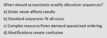 When should accountants modify allocation sequences?
a) Order never affects results
b) Standard sequences fit all cases
c) Complex resource flows demand specialized ordering
d) Modifications create confusion