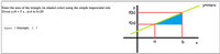 y=mx+c
Enter the area of the triangle (in shaded color) using the simple trapezoidal rule.
Given y=6 + 5 x , a=4 to b=20
f(b)
f(a)
Submit I Attempts 1I
a
b
