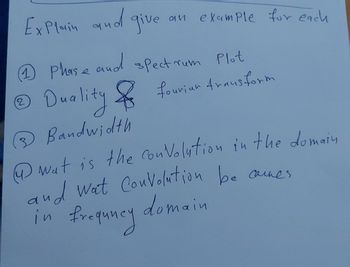 ExP{~iv
Explain and give
0111
example for each
1
Phase and spectrum Plot
(2
Ⓒ Duality & fewiar drausform
fourian
® Bandwidth
wat is the convelation in the domain
and wat Convolution be ames
domain
in frequency