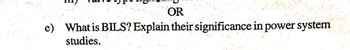 OR
e) What is BILS? Explain their significance in power system
studies.