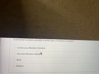 A binomial random variable is what type of random variable?
O Continuous Random Variable
Discrete Random Variab
O Both
Neither
