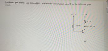 +15 V
+15 V
Problem 1. (10 points) Use KVL and KCL to determine the values of a and ẞ for the BJT in the given
circuit.
1.2 ΚΩ
220 ΚΩ
-O V=5 V
w