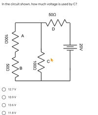 In the circuit shown, how much voltage is used by C?
500
D
A
C
B
12.7 V
O 10.9 V
13.6 V
11.8 V
20V
100Q
1002
500
