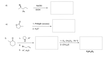 d)
e)
f)
Br
1-
2-
Ph
H*
I
Br
3- H¹, H₂O
NaOEt
EtOH
1. PhMgBr (excess)
2. H3O*
1-03, CH₂Cl2, -78 °C
2-(CH3)2S
C9H1402