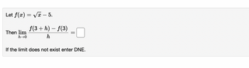 Let f(x)=√√x - 5.
Then lim
h→0
f(3 + h) - f(3)
h
If the limit does not exist enter DNE.